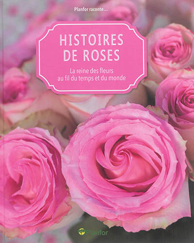 Histoires de roses : la reine des fleurs au fil du temps et du monde