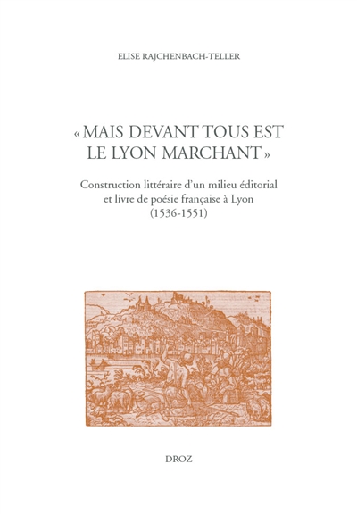 Mais devant tous est le Lyon marchant : construction littéraire d'un milieu éditorial et livre de poésie française à Lyon (1536-1551)