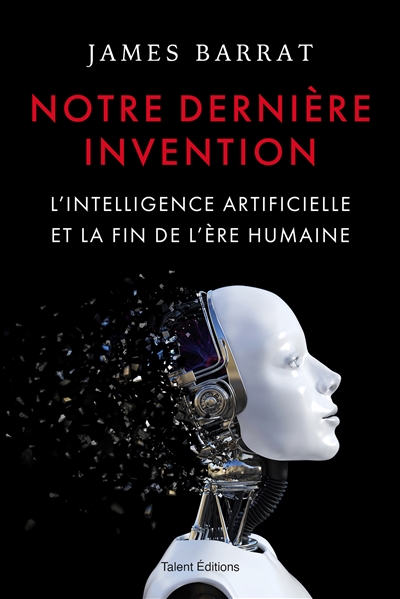 Notre dernière invention : l'intelligence artificielle et la fin de l'ère humaine
