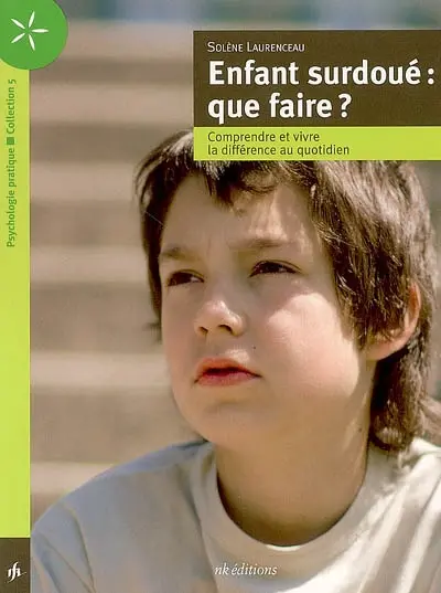Enfant surdoué : que faire ? : comprendre et vivre la différence au quotidien