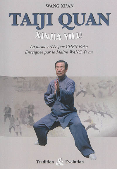 Taiji quan style Chen : Xinjia Yilu : la forme créée par Chen Fake, enseignée par le maître Wang Xi'an