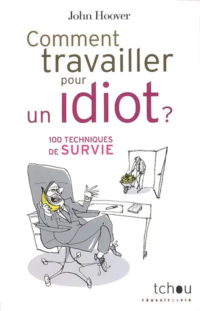 Comment travailler pour un idiot ? : 100 techniques de survie