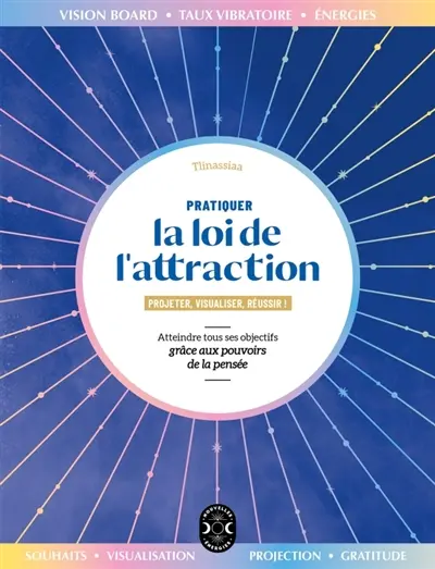 Pratiquer la loi de l'attraction : projeter, visualiser, réussir ! : atteindre tous ses objectifs grâce aux pouvoirs de la pensée