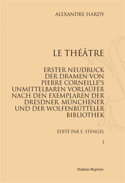 Le théâtre : erster Neudruck der Dramen von Pierre Corneille's unmittelbaren Vorlaüfer nach dem Exemplaren der Dresdner Münchener und der Wolfenbütteler Bibliothel