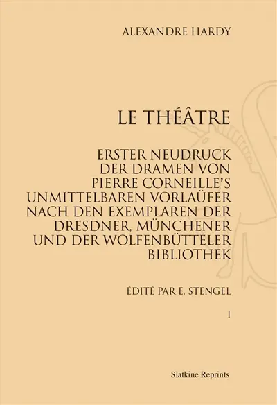 Le théâtre : erster Neudruck der Dramen von Pierre Corneille's unmittelbaren Vorlaüfer nach dem Exemplaren der Dresdner Münchener und der Wolfenbütteler Bibliothel