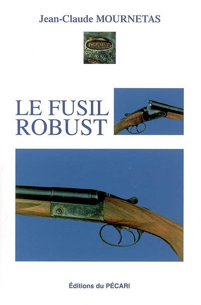 Le fusil Robust : de Pierre Blachon de 1913 à 1980