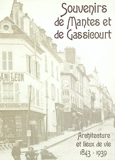 Souvenirs de Mantes et de Gassicourt, architecture et lieux de vie 1843-1939 : exposition réalisée par les Services de valorisation du patrimoine et des archives municipales de la ville de Mantes-la-Jolie, 1er septembre - 15 octobre 2000
