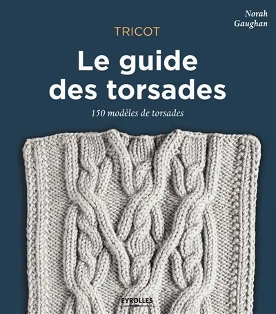 Tricot : le guide des torsades : 150 modèles de torsades
