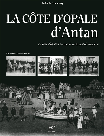 La Côte d'Opale d'antan : la Côte d'Opale à travers la carte postale ancienne : collection Olivier Bouze