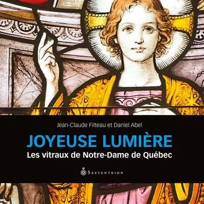 Joyeuse lumière : les vitraux de Notre-Dame de Québec