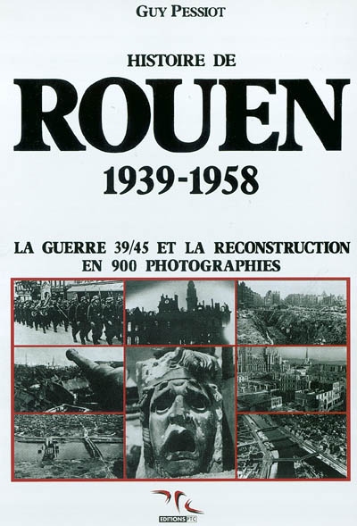 Histoire de Rouen. Vol. 3. 1939-1958 : la guerre 39-45 et la reconstruction, en 900 photographies