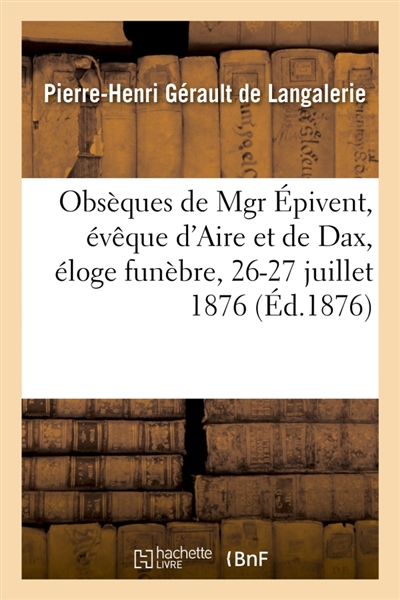 Obsèques de Mgr Epivent, évêque d'Aire et de Dax, éloge funèbre : Aire et à Buglose, 26-27 juillet 1876