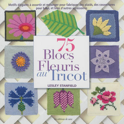 75 blocs fleuris au tricot : motifs élégants à assortir et à réunir pour réaliser, bonnet, coussin, couverture pour bébé, et bien d'autres accessoires