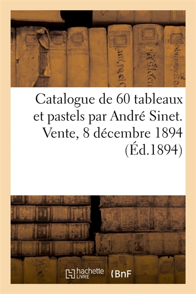 Catalogue de 60 tableaux et pastels par André Sinet. Vente, 8 décembre 1894