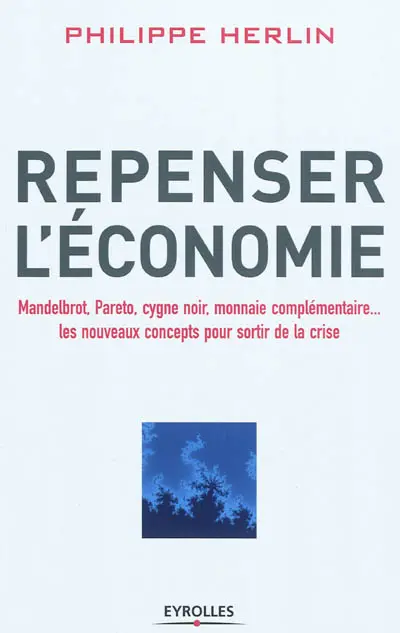 Repenser l'économie : Mandelbrot, Pareto, cygne noir, monnaie complémentaire... : les nouveaux concepts pour sortir de la crise