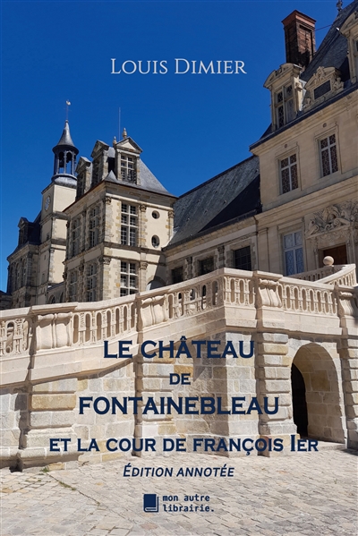 Le château de Fontainebleau : Et la cour de François 1er