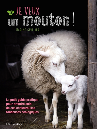 Je veux un mouton ! : le petit guide pratique pour prendre soin de ces chaleureuses tondeuses écologiques