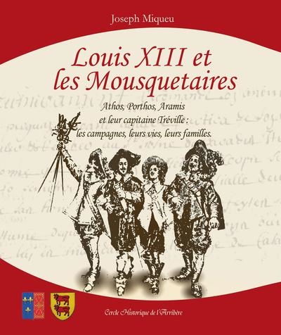 Louis XIII et les mousquetaires : Athos, Porthos, Aramis et leur capitaine Tréville : les campagnes, leurs vies, leurs familles
