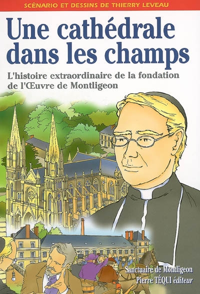 Une cathédrale dans les champs : l'histoire extraordinaire de la fondation de l'Oeuvre de Montligeon par le père Buguet