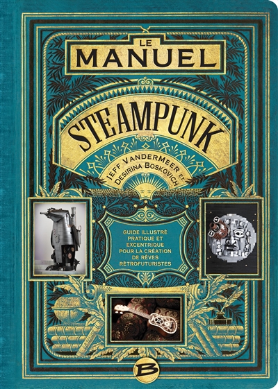 Le manuel steampunk : guide illustré pratique et excentrique pour la création de rêves rétrofuturistes