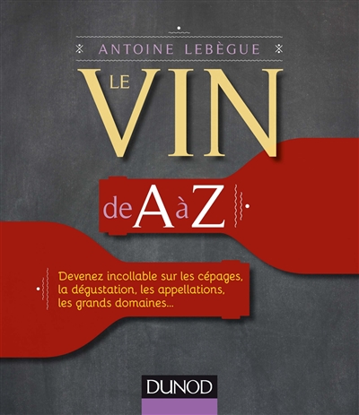 Le vin de A à Z : devenez incollable sur les cépages, la dégustation, les appellations, les grands domaines...