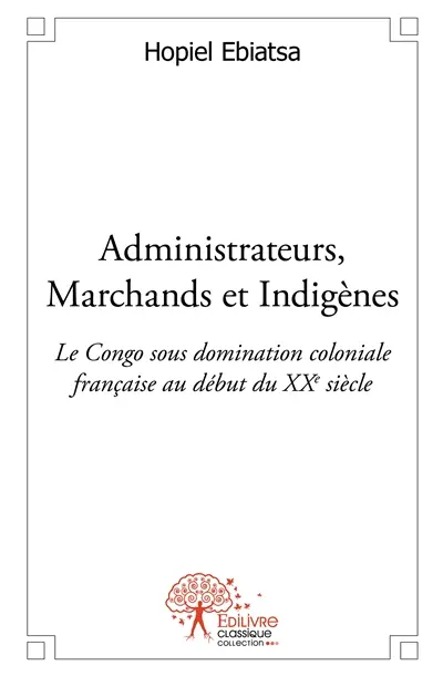 Administrateurs, marchands et indigènes : Le Congo sous domination coloniale française au début du XXe siècle