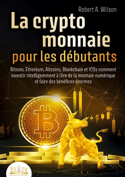 LA CRYPTOMONNAIE POUR LES DEBUTANTS – Bitcoin, Ethereum, Altcoins, Blockchain et ICOs : Comment investir intelligemment à l’ère de la monnaie numérique et faire des bénéfices énormes