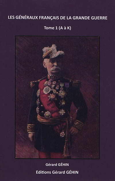 Dictionnaire des généraux et amiraux français de la Grande Guerre (1914-1918). Vol. 1. A à K