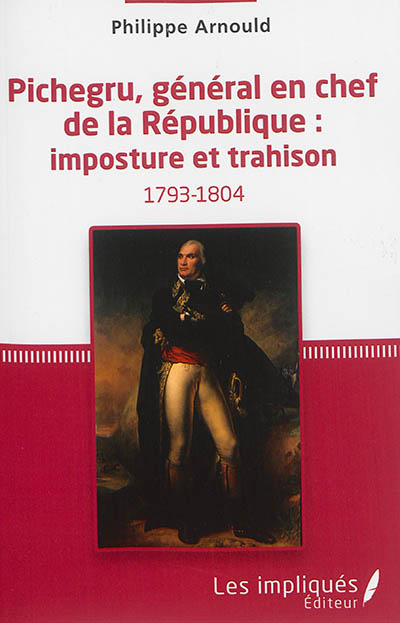 Pichegru, général en chef de la République : imposture et trahison