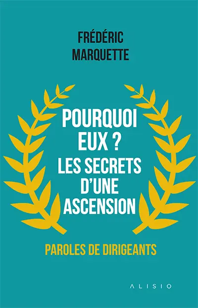 Pourquoi eux ? Les secrets d’une ascension : paroles de dirigeants