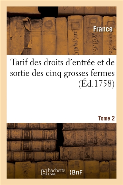 Tarif des droits d'entrée et de sortie des cinq grosses fermes : ordonnés être perçus par l'édit de 1664 sur toutes les marchandises. Tome 2