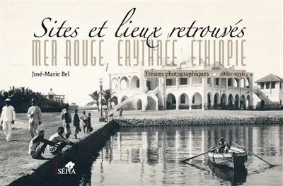 Sites et lieux retrouvés : mer Rouge, Erythrée, Ethiopie : trésors photographiques, 1880-1936