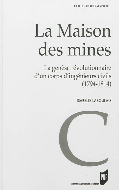 La Maison des mines : la genèse révolutionnaire d'un corps d'ingénieurs civils : 1794-1814