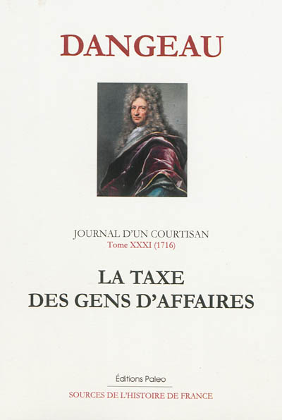 Journal d'un courtisan à la cour du Roi-Soleil. Vol. 31. La taxe des gens d'affaires : mai-décembre 1716