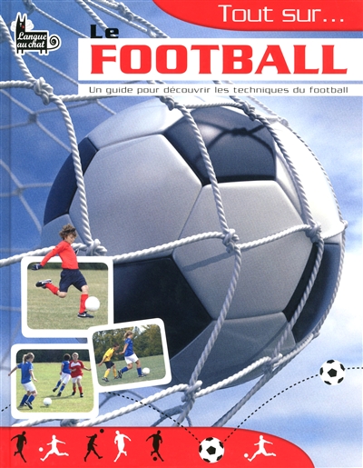 Tout sur... le football : un guide pour découvrir les techniques du football