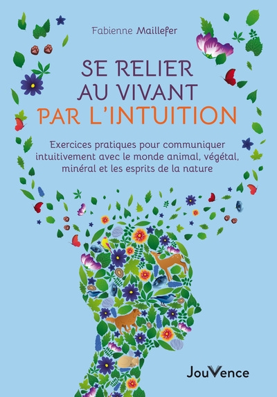 Se relier au vivant par l'intuition : exercices pratiques pour communiquer intuitivement avec le monde animal, végétal, minéral et les esprits de la nature