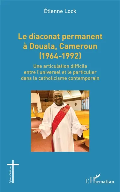 Le diaconat permanent à Douala, Cameroun (1964-1992) : une articulation difficile entre l'universel et le particulier dans le catholicisme contemporain