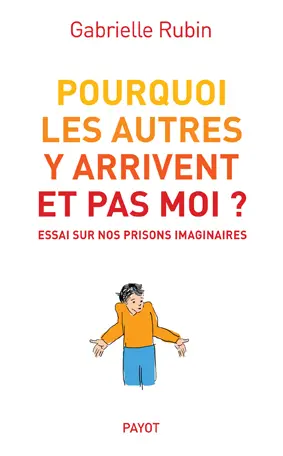 Pourquoi les autres y arrivent et pas moi ? : essai sur nos prisons imaginaires