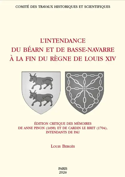 L'intendance de Béarn et de Basse-Navarre à la fin du règne de Louis XIV : édition critique des mémoires d'Anne Pinon (1698) et de Cardin Le Bret (1704), intendants de Pau