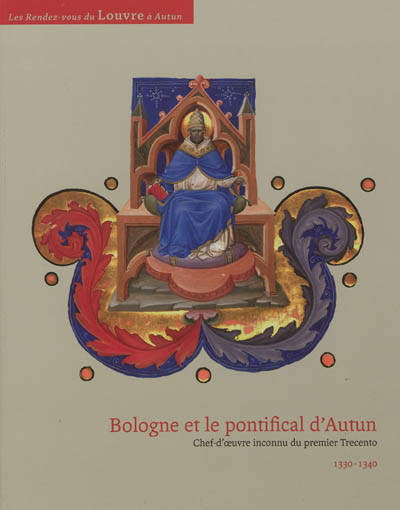 Bologne et le pontifical d'Autun : chef-d'oeuvre inconnu du premier Trecento, 1330-1340 : exposition, Autun, Musée Rolin, 12 septembre 2012-9 décembre 2012