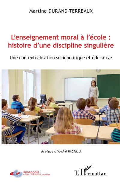 L'enseignement moral à l'école : histoire d'une discipline singulière : une contextualisation sociopolitique et éducative
