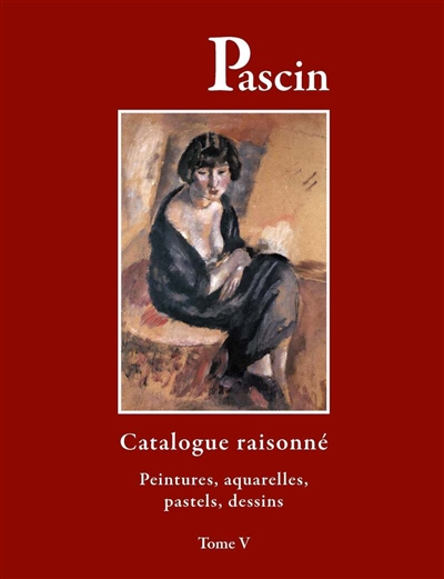 Pascin : catalogue raisonné. Vol. 5. Peintures, aquarelles, pastels, dessins