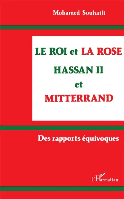 Le Roi et la rose : Hassan II et Mitterrand : des rapports équivoques