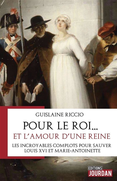 Pour le roi... et l'amour d'une reine : les incroyables complots pour sauver Louis XVI et Marie-Antoinette