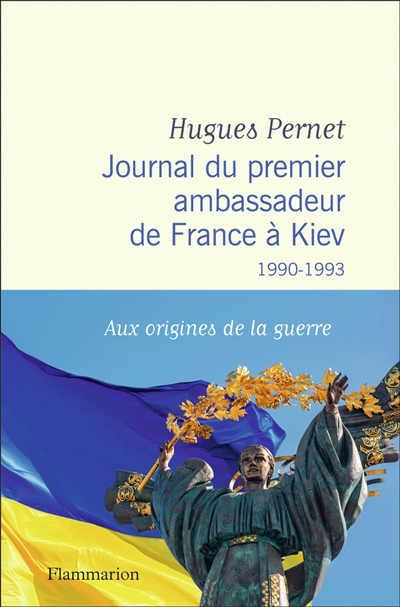 Journal du premier ambassadeur de France à Kiev : 1990-1993 : aux origines de la guerre