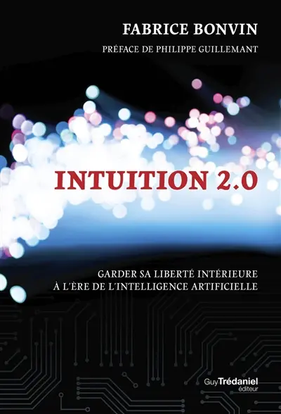 Intuition 2.0 : garder sa liberté intérieure à l'ère de l'intelligence artificielle