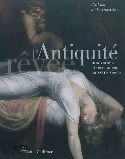 L'Antiquité rêvée : innovations et résistances au XVIIIe siècle : l'album de l'exposition