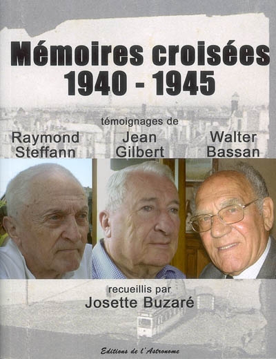 Mémoires croisées : 1940-1945 : témoignages de Raymond Steffan, Jean Gilbert et Walter Bassan