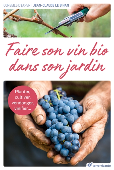 Faire son vin bio dans son jardin : planter, cultiver, vendanger, vinifier...