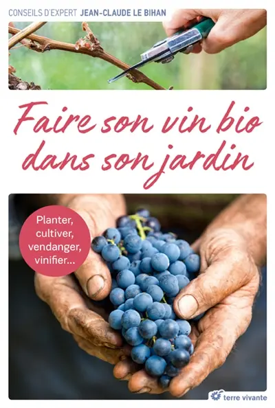 Faire son vin bio dans son jardin : planter, cultiver, vendanger, vinifier...